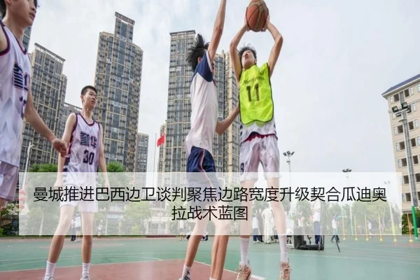 曼城推进巴西边卫谈判聚焦边路宽度升级契合瓜迪奥拉战术蓝图