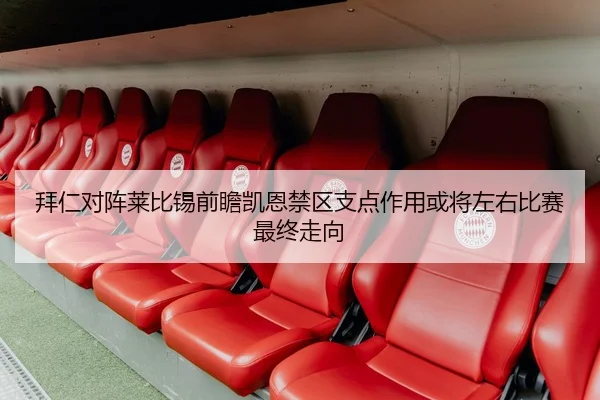 拜仁对阵莱比锡前瞻凯恩禁区支点作用或将左右比赛最终走向