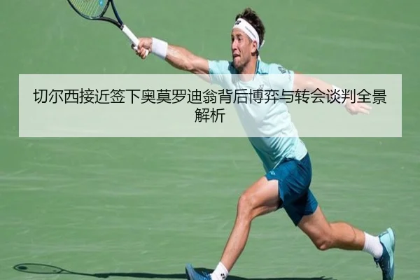 切尔西接近签下奥莫罗迪翁背后博弈与转会谈判全景解析