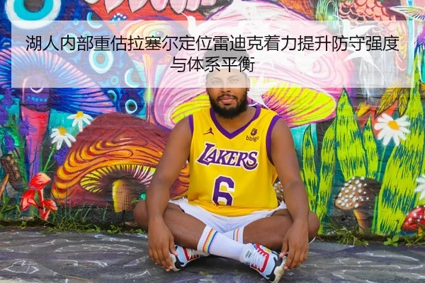湖人内部重估拉塞尔定位雷迪克着力提升防守强度与体系平衡